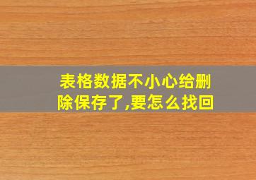 表格数据不小心给删除保存了,要怎么找回