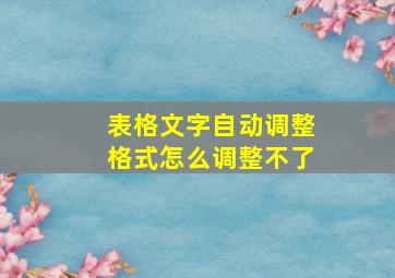 表格文字自动调整格式怎么调整不了