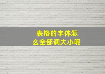 表格的字体怎么全部调大小呢