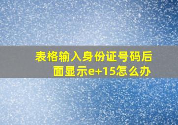 表格输入身份证号码后面显示e+15怎么办