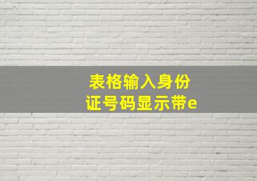 表格输入身份证号码显示带e