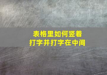 表格里如何竖着打字并打字在中间