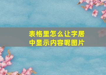 表格里怎么让字居中显示内容呢图片