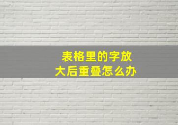 表格里的字放大后重叠怎么办