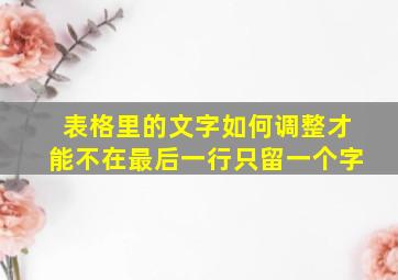 表格里的文字如何调整才能不在最后一行只留一个字