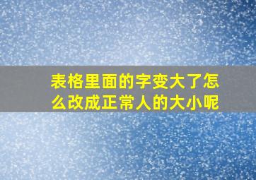 表格里面的字变大了怎么改成正常人的大小呢