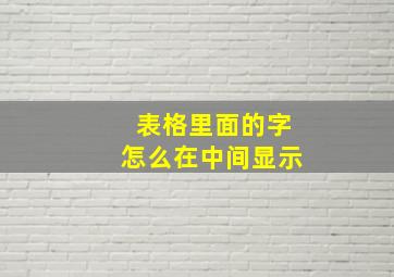 表格里面的字怎么在中间显示