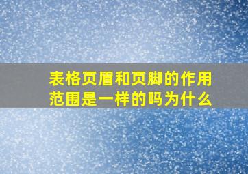 表格页眉和页脚的作用范围是一样的吗为什么