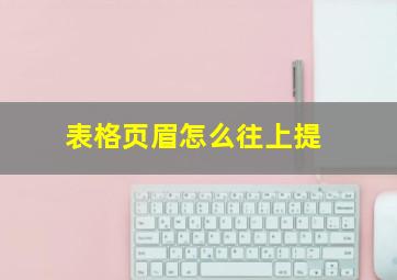 表格页眉怎么往上提