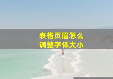 表格页眉怎么调整字体大小