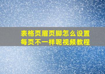 表格页眉页脚怎么设置每页不一样呢视频教程