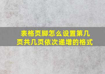 表格页脚怎么设置第几页共几页依次递增的格式