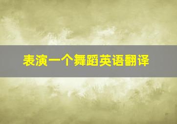 表演一个舞蹈英语翻译