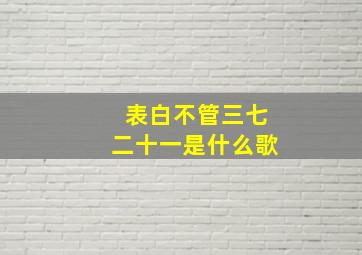 表白不管三七二十一是什么歌