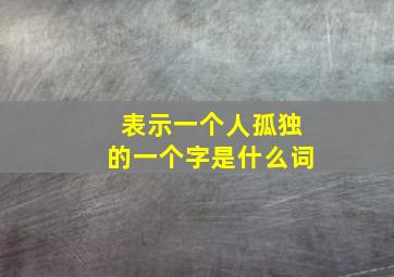 表示一个人孤独的一个字是什么词