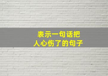 表示一句话把人心伤了的句子