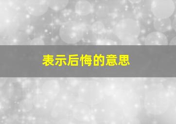 表示后悔的意思