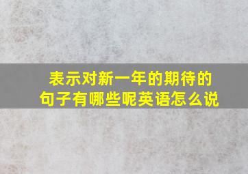 表示对新一年的期待的句子有哪些呢英语怎么说