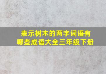 表示树木的两字词语有哪些成语大全三年级下册