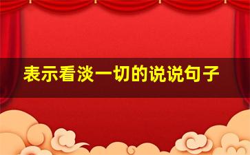 表示看淡一切的说说句子