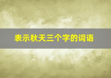 表示秋天三个字的词语