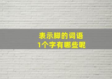 表示脚的词语1个字有哪些呢