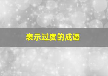 表示过度的成语