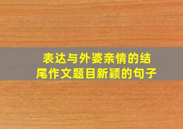 表达与外婆亲情的结尾作文题目新颖的句子