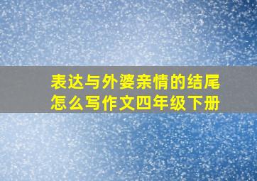 表达与外婆亲情的结尾怎么写作文四年级下册