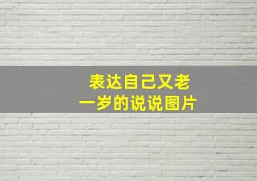 表达自己又老一岁的说说图片