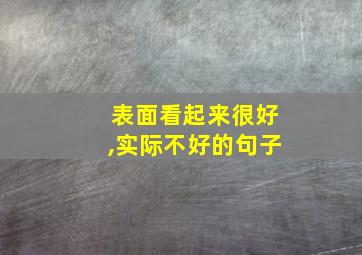 表面看起来很好,实际不好的句子