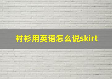 衬衫用英语怎么说skirt