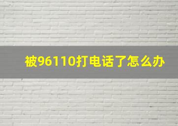 被96110打电话了怎么办