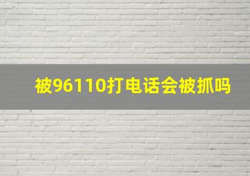 被96110打电话会被抓吗