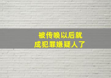 被传唤以后就成犯罪嫌疑人了