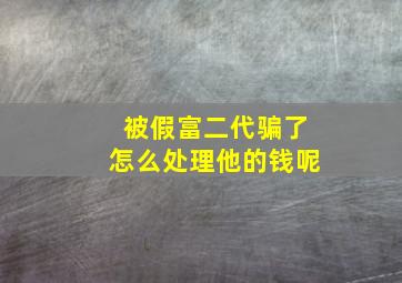 被假富二代骗了怎么处理他的钱呢