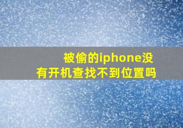 被偷的iphone没有开机查找不到位置吗