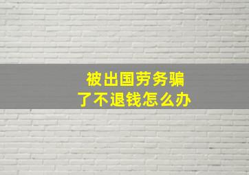 被出国劳务骗了不退钱怎么办