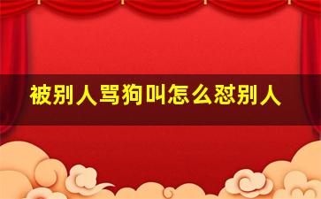 被别人骂狗叫怎么怼别人