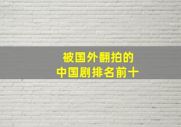 被国外翻拍的中国剧排名前十