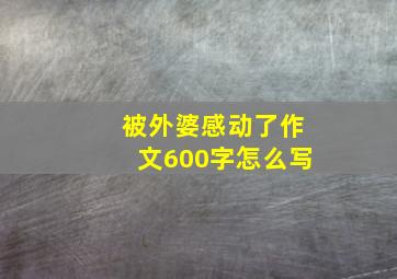 被外婆感动了作文600字怎么写