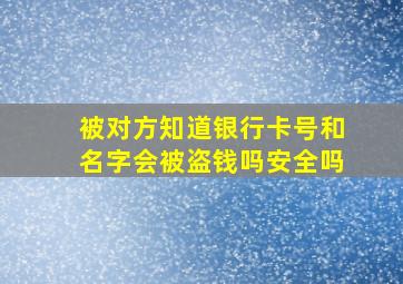 被对方知道银行卡号和名字会被盗钱吗安全吗