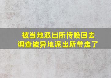 被当地派出所传唤回去调查被异地派出所带走了