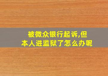 被微众银行起诉,但本人进监狱了怎么办呢