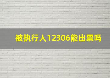 被执行人12306能出票吗