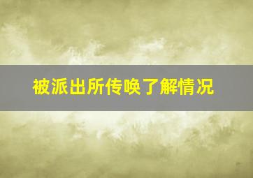 被派出所传唤了解情况