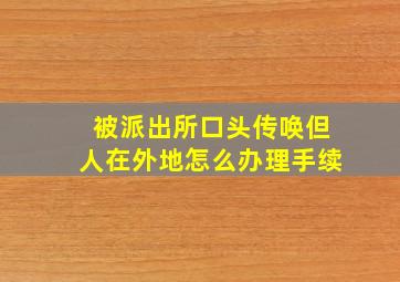 被派出所口头传唤但人在外地怎么办理手续