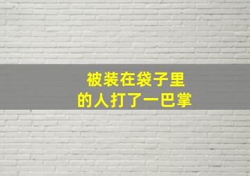 被装在袋子里的人打了一巴掌