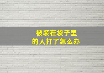 被装在袋子里的人打了怎么办