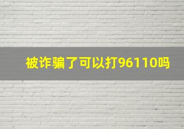 被诈骗了可以打96110吗